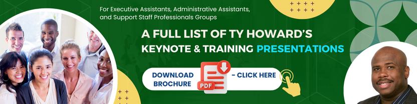 Click Here to Download A PDF Brochure of A Full List of Ty Howard's Keynote and Training Presentations for Administrative and Support Staff Professionals