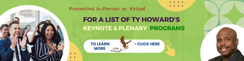 Click Here to Learn More About Ty Howard’s Keynote & Plenary Programs offered In Person and Virtually