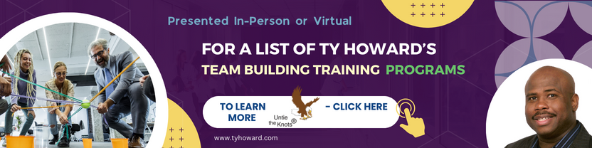 Click Here to Learn More About Ty Howard’s Team Building Training Programs offered In Person and Virtually